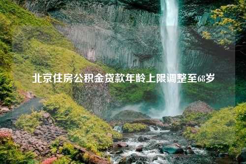 北京住房公积金贷款年龄上限调整至68岁