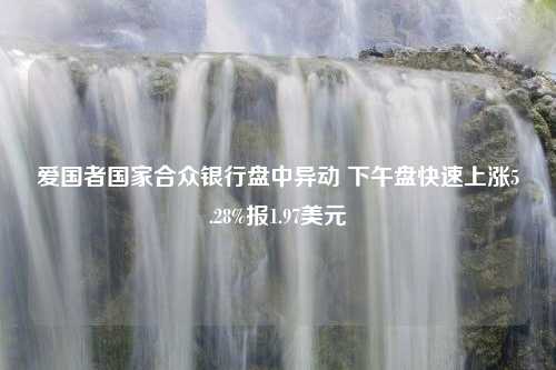 爱国者国家合众银行盘中异动 下午盘快速上涨5.28%报1.97美元