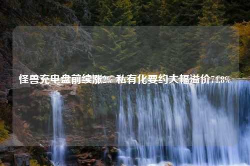 怪兽充电盘前续涨2% 私有化要约大幅溢价74.8%