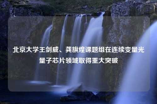 北京大学王剑威、龚旗煌课题组在连续变量光量子芯片领域取得重大突破