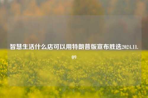 智慧生活什么店可以用特朗普版宣布胜选2024.11.09