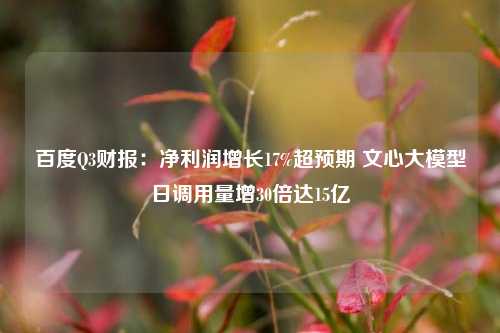 百度Q3财报：净利润增长17%超预期 文心大模型日调用量增30倍达15亿