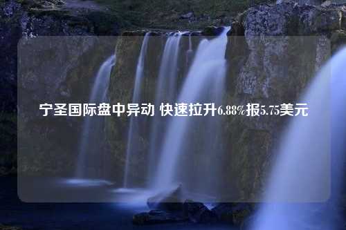 宁圣国际盘中异动 快速拉升6.88%报5.75美元