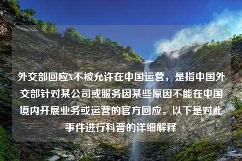 外交部回应X不被允许在中国运营，是指中国外交部针对某公司或服务因某些原因不能在中国境内开展业务或运营的官方回应。以下是对此事件进行科普的详细解释