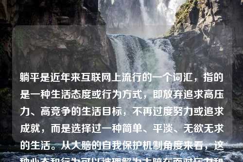 躺平是近年来互联网上流行的一个词汇，指的是一种生活态度或行为方式，即放弃追求高压力、高竞争的生活目标，不再过度努力或追求成就，而是选择过一种简单、平淡、无欲无求的生活。从大脑的自我保护机制角度来看，这种心态和行为可以被理解为大脑在面对压力和挑战时的一种自我保护反应。