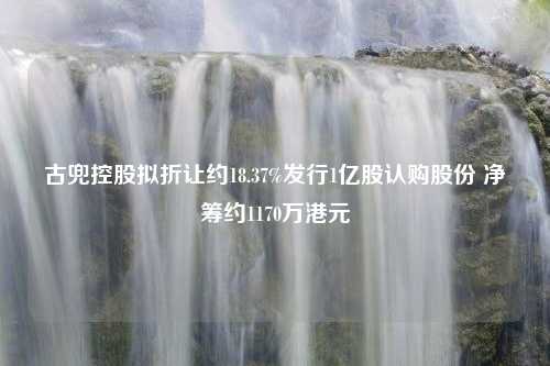 古兜控股拟折让约18.37%发行1亿股认购股份 净筹约1170万港元