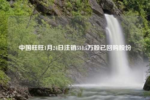 中国旺旺1月24日注销514.5万股已回购股份