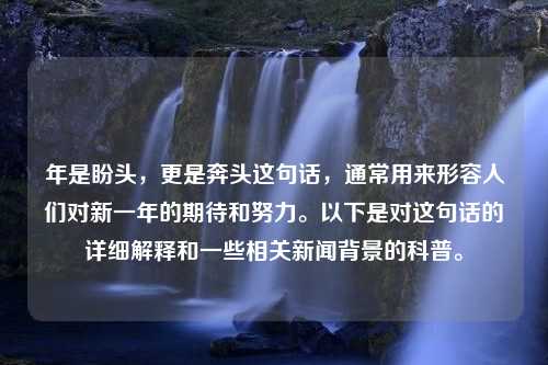 年是盼头，更是奔头这句话，通常用来形容人们对新一年的期待和努力。以下是对这句话的详细解释和一些相关新闻背景的科普。