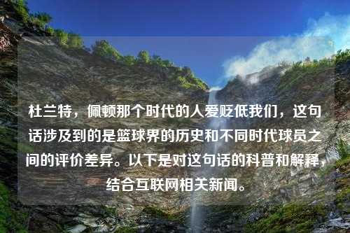 杜兰特，佩顿那个时代的人爱贬低我们，这句话涉及到的是篮球界的历史和不同时代球员之间的评价差异。以下是对这句话的科普和解释，结合互联网相关新闻。