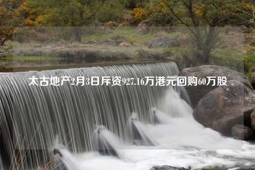 太古地产2月3日斥资927.16万港元回购60万股