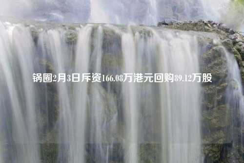 锅圈2月3日斥资166.08万港元回购89.12万股