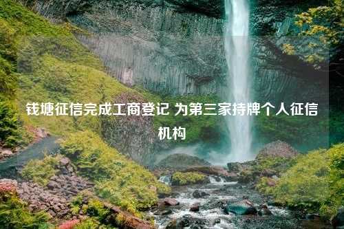 钱塘征信完成工商登记 为第三家持牌个人征信机构