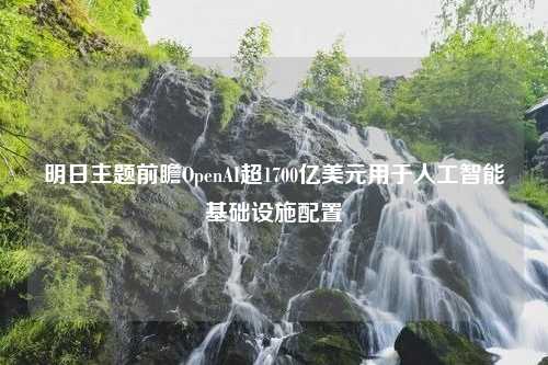 明日主题前瞻OpenAI超1700亿美元用于人工智能基础设施配置