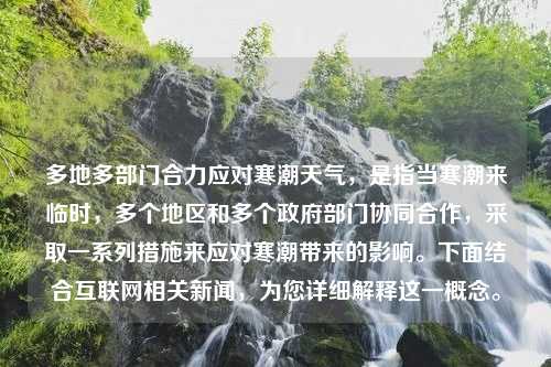 多地多部门合力应对寒潮天气，是指当寒潮来临时，多个地区和多个政府部门协同合作，采取一系列措施来应对寒潮带来的影响。下面结合互联网相关新闻，为您详细解释这一概念。