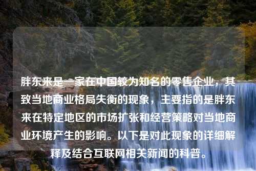 胖东来是一家在中国较为知名的零售企业，其致当地商业格局失衡的现象，主要指的是胖东来在特定地区的市场扩张和经营策略对当地商业环境产生的影响。以下是对此现象的详细解释及结合互联网相关新闻的科普。