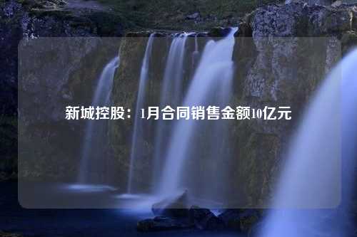 新城控股：1月合同销售金额10亿元