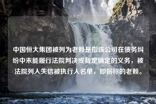 中国恒大集团被列为老赖是指该公司在债务纠纷中未能履行法院判决或裁定确定的义务，被法院列入失信被执行人名单，即俗称的老赖。