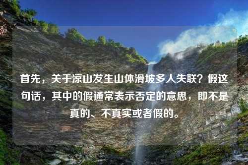 首先，关于凉山发生山体滑坡多人失联？假这句话，其中的假通常表示否定的意思，即不是真的、不真实或者假的。